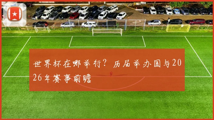 世界杯在哪举行？历届举办国与2026年赛事前瞻