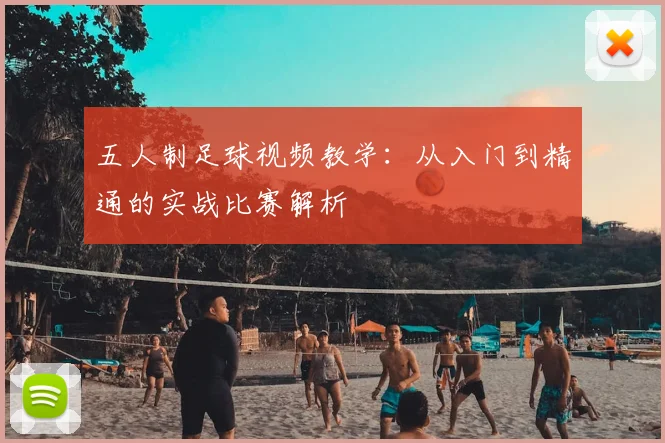 五人制足球视频教学：从入门到精通的实战比赛解析