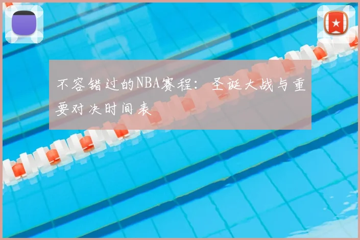 不容错过的NBA赛程：圣诞大战与重要对决时间表