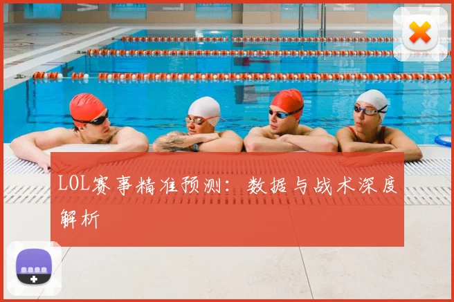 LOL赛事精准预测：数据与战术深度解析