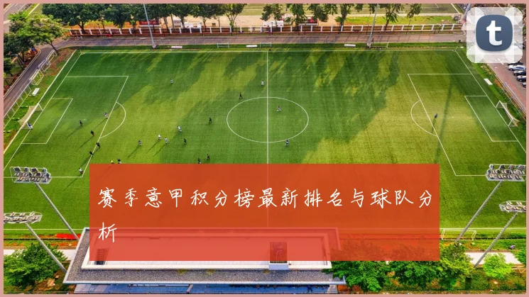 赛季意甲积分榜最新排名与球队分析