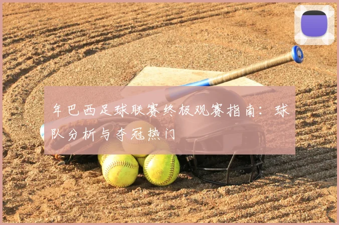 年巴西足球联赛终极观赛指南：球队分析与夺冠热门