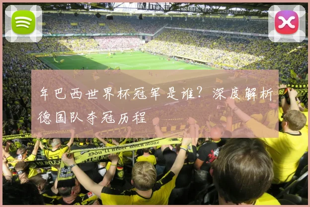 年巴西世界杯冠军是谁？深度解析德国队夺冠历程