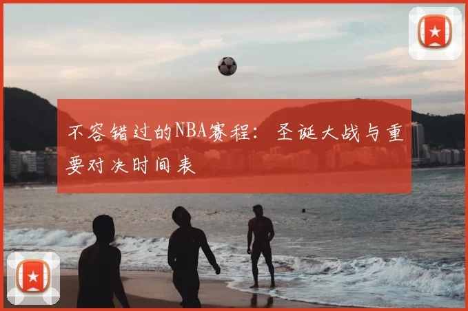 不容错过的NBA赛程：圣诞大战与重要对决时间表