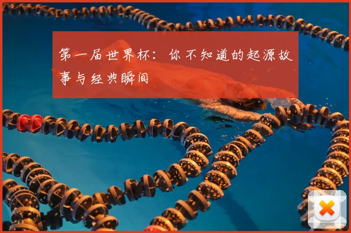 第一届世界杯：你不知道的起源故事与经典瞬间