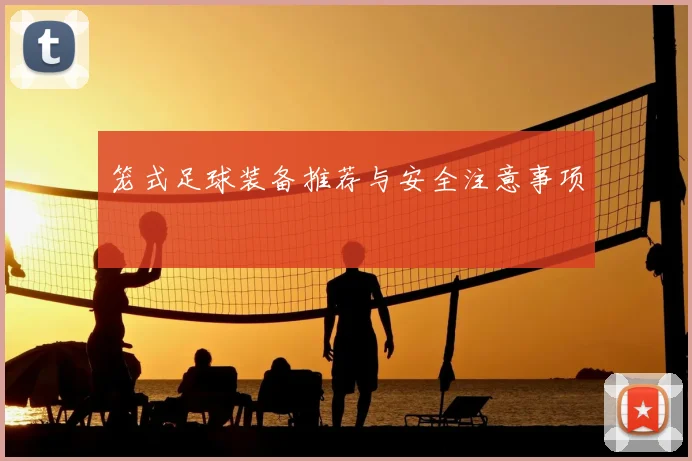 笼式足球装备推荐与安全注意事项