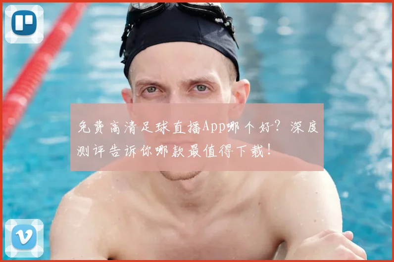 免费高清足球直播App哪个好？深度测评告诉你哪款最值得下载！