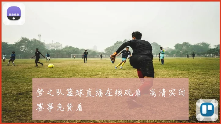 梦之队篮球直播在线观看_高清实时赛事免费看