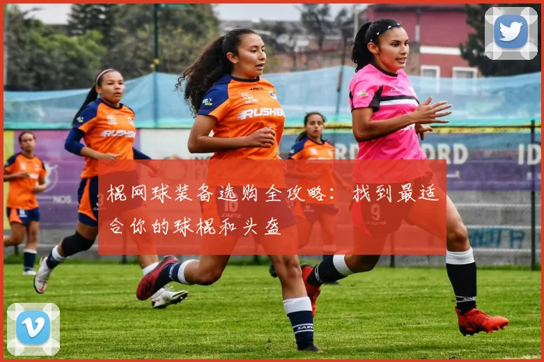 棍网球装备选购全攻略：找到最适合你的球棍和头盔