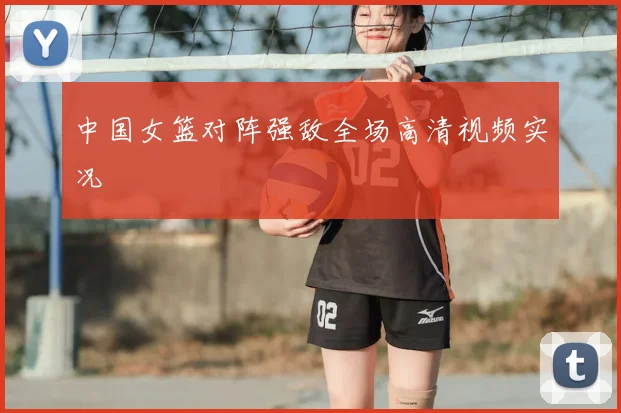 中国女篮对阵强敌全场高清视频实况
