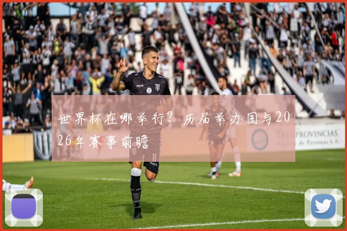 世界杯在哪举行？历届举办国与2026年赛事前瞻