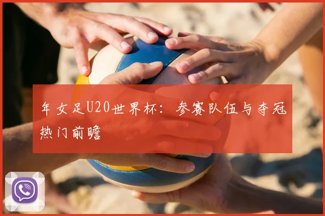 年女足U20世界杯：参赛队伍与夺冠热门前瞻