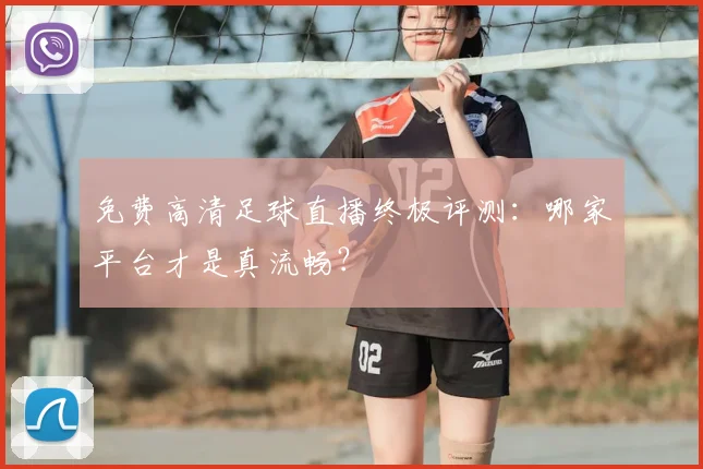 免费高清足球直播终极评测：哪家平台才是真流畅？