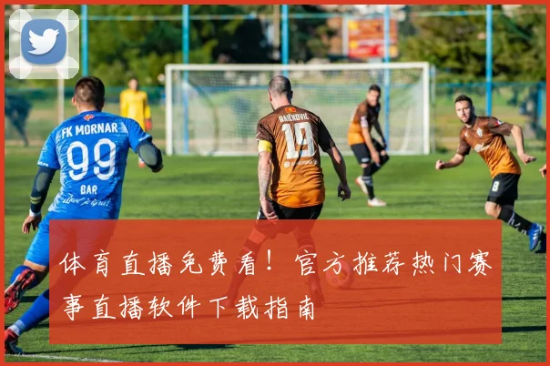 体育直播免费看！官方推荐热门赛事直播软件下载指南