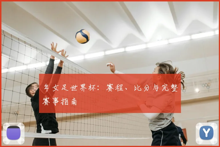 年女足世界杯：赛程、比分与完整赛事指南
